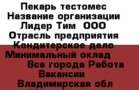 Пекарь-тестомес › Название организации ­ Лидер Тим, ООО › Отрасль предприятия ­ Кондитерское дело › Минимальный оклад ­ 29 000 - Все города Работа » Вакансии   . Владимирская обл.,Муромский р-н